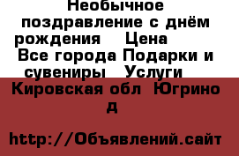 Необычное поздравление с днём рождения. › Цена ­ 200 - Все города Подарки и сувениры » Услуги   . Кировская обл.,Югрино д.